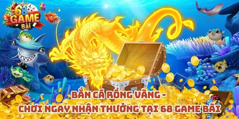 ban-ca-rong-vang-choi-ngay-nhan-thuong-tai-68-game-bai