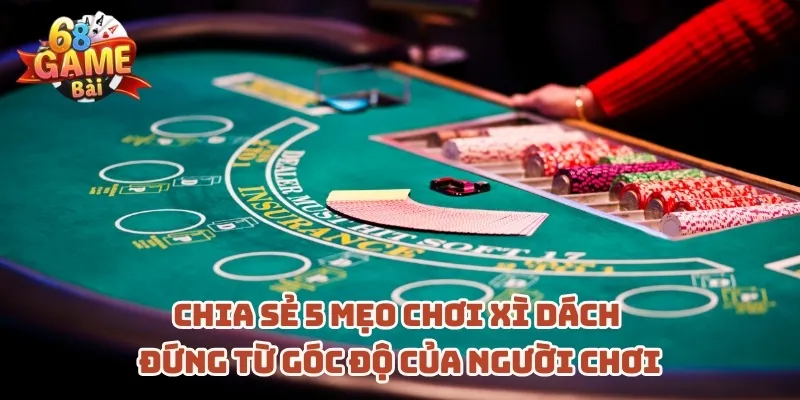 chia-se-5-meo-choi-xi-dach-dung-tu-goc-do-cua-nguoi-choi
