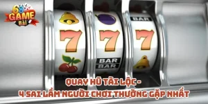 quay-hu-tai-loc-4-sai-lam-nguoi-choi-thuong-gap-nhat
