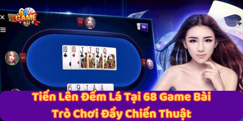 tien-len-dem-la-tai-68-game-bai-tro-choi-day-chien-thuat